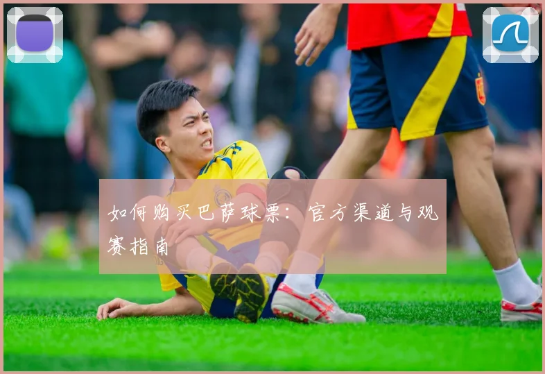 如何购买巴萨球票:官方渠道与观赛指南